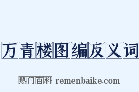 万青楼图编反义词是什么意思的图片